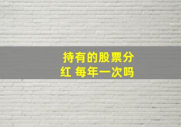 持有的股票分红 每年一次吗